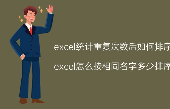 excel统计重复次数后如何排序 excel怎么按相同名字多少排序？